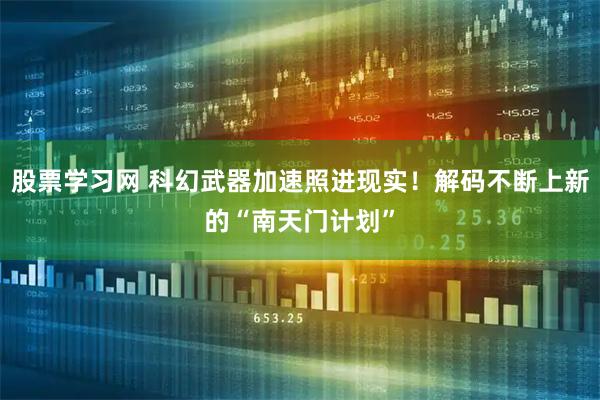 股票学习网 科幻武器加速照进现实!解码不断上新的“南天门计划”
