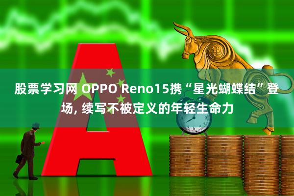 股票学习网 OPPO Reno15携“星光蝴蝶结”登场, 续写不被定义的年轻生命力