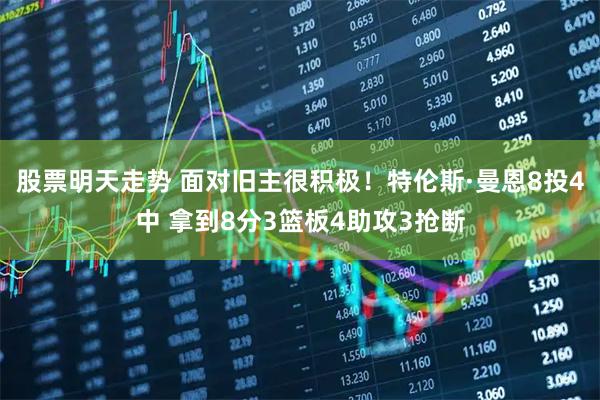 股票明天走势 面对旧主很积极！特伦斯·曼恩8投4中 拿到8分3篮板4助攻3抢断