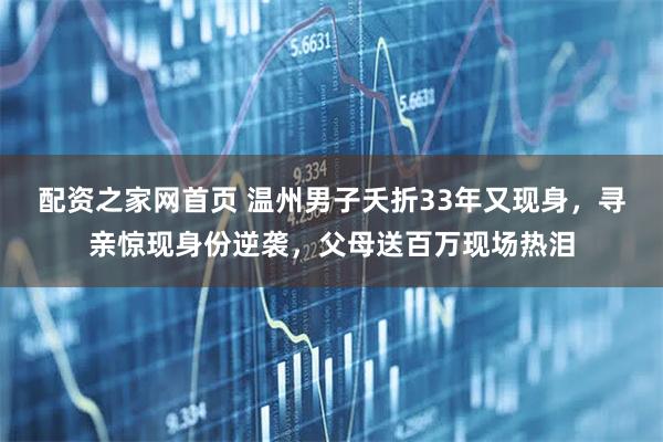 配资之家网首页 温州男子夭折33年又现身,寻亲惊现身份逆袭,父母送百万现场热泪