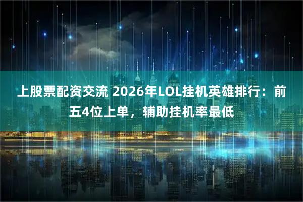 上股票配资交流 2026年LOL挂机英雄排行:前五4位上单,辅助挂机率最低