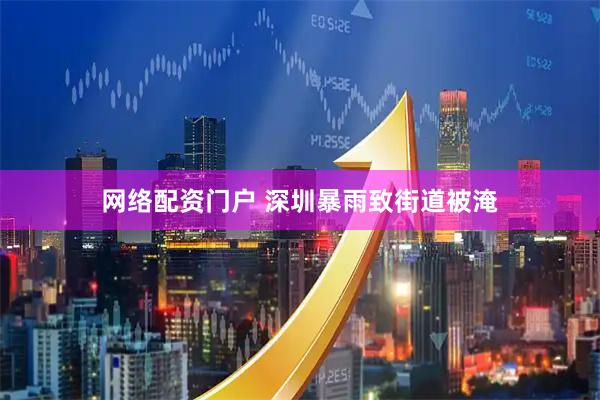 网络配资门户 深圳暴雨致街道被淹