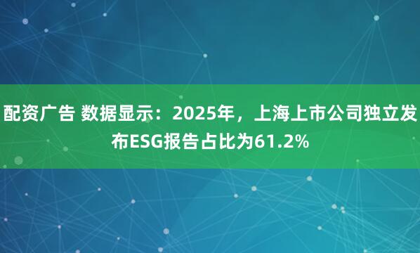配资广告 数据显示：2025年，上海上市公司独立发布ESG报告占比为61.2%